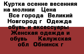 Куртка осенне-весенняя на молнии › Цена ­ 1 000 - Все города, Великий Новгород г. Одежда, обувь и аксессуары » Женская одежда и обувь   . Калужская обл.,Обнинск г.